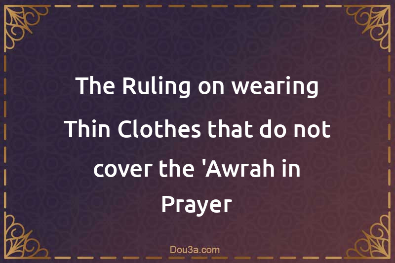 The Ruling on wearing Thin Clothes that do not cover the 'Awrah in Prayer