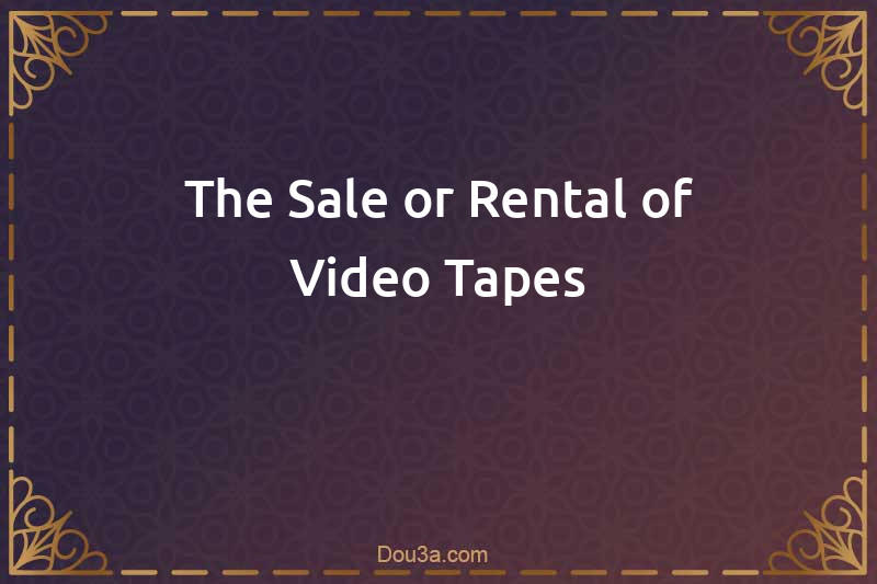 The Sale or Rental of Video Tapes
