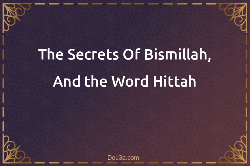 The Secrets Of Bismillah, And the Word Hittah