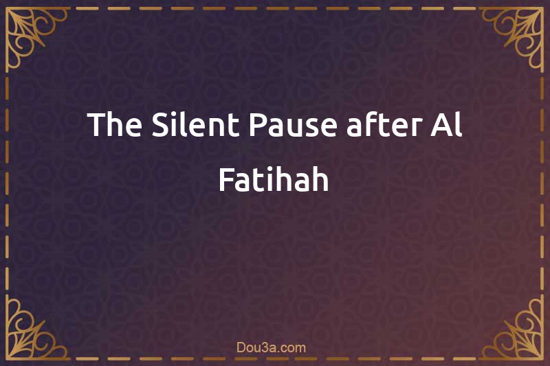 The Silent Pause after Al-Fatihah