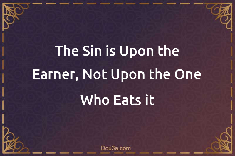 The Sin is Upon the Earner, Not Upon the One Who Eats it