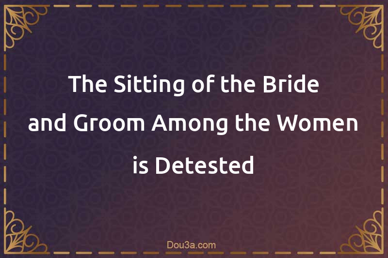 The Sitting of the Bride and Groom Among the Women is Detested