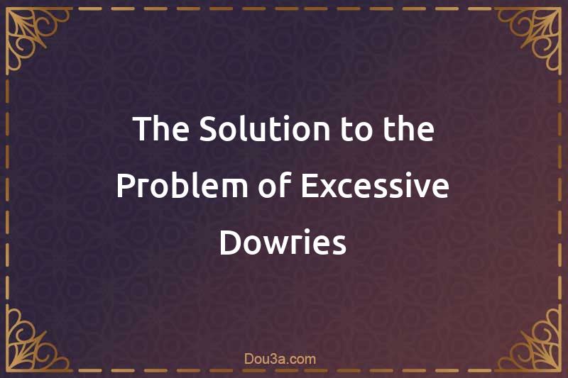 The Solution to the Problem of Excessive Dowries