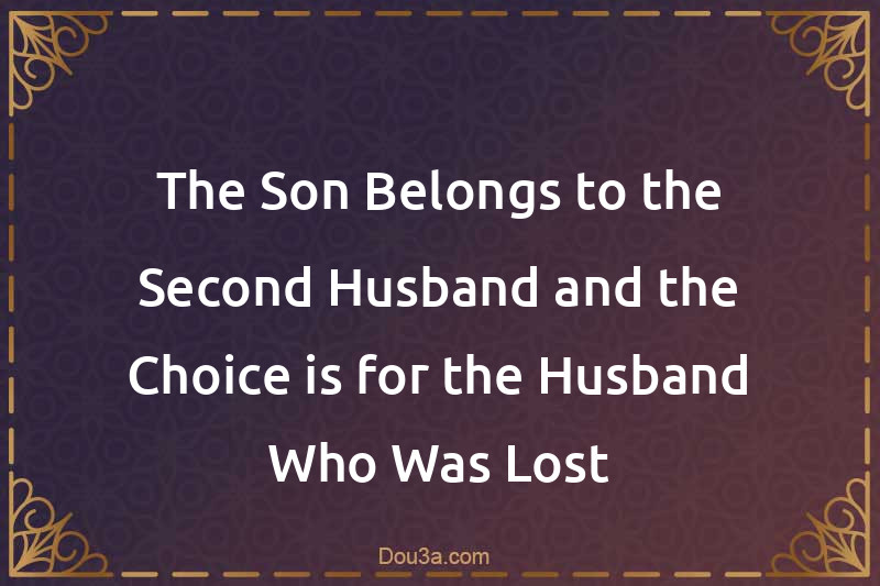The Son Belongs to the Second Husband and the Choice is for the Husband Who Was Lost