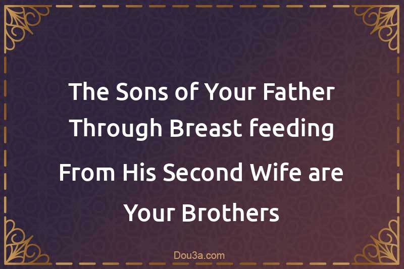 The Sons of Your Father Through Breast-feeding From His Second Wife are Your Brothers