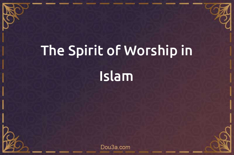 The Spirit of Worship in Islam