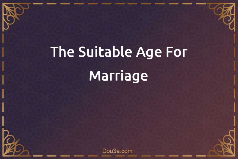 The Suitable Age For Marriage