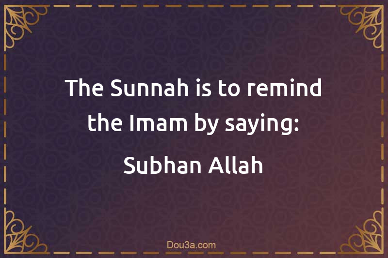 The Sunnah is to remind the Imam by saying: Subhan Allah