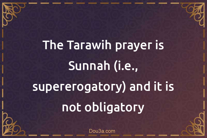 The Tarawih prayer is Sunnah (i.e., supererogatory) and it is not obligatory