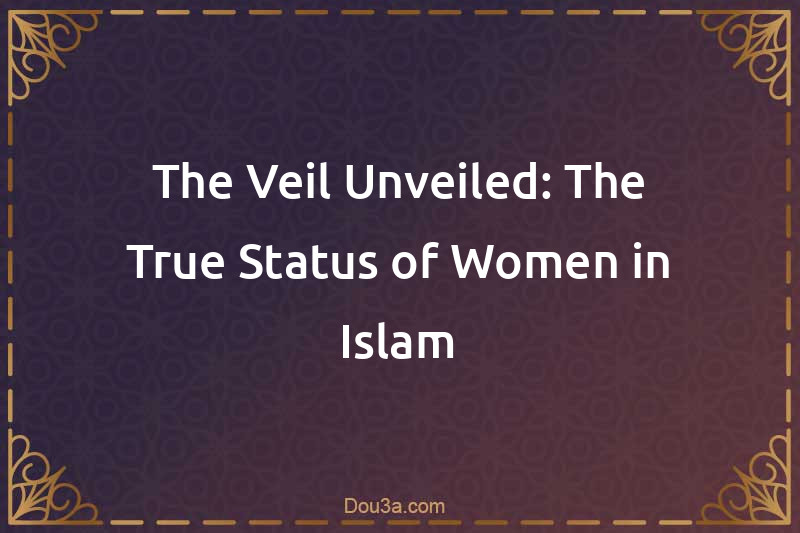The Veil Unveiled: The True Status of Women in Islam