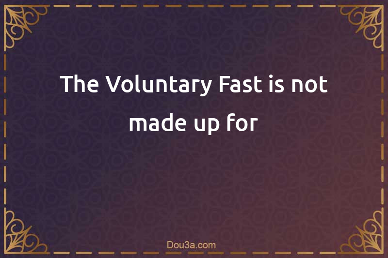 The Voluntary Fast is not made up for