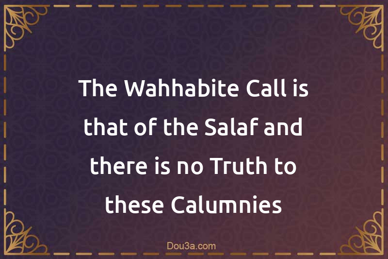 The Wahhabite Call is that of the Salaf and there is no Truth to these Calumnies