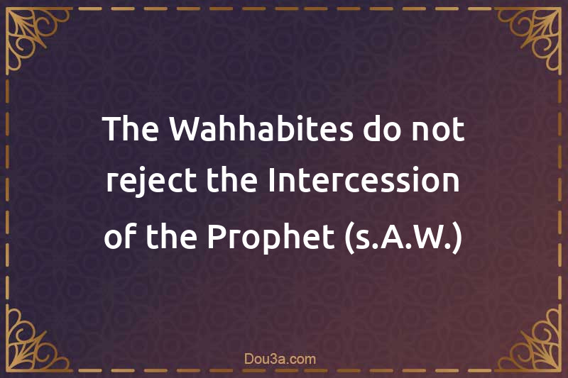 The Wahhabites do not reject the Intercession of the Prophet (s.A.W.)