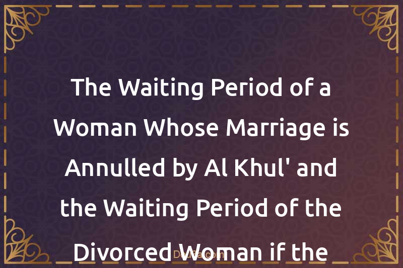 The Waiting Period of a Woman Whose Marriage is Annulled by Al-Khul' and the Waiting Period of the Divorced Woman if the Time is Extended
