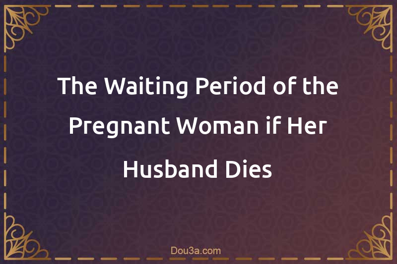 The Waiting Period of the Pregnant Woman if Her Husband Dies