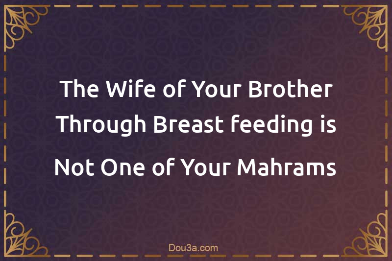 The Wife of Your Brother Through Breast-feeding is Not One of Your Mahrams