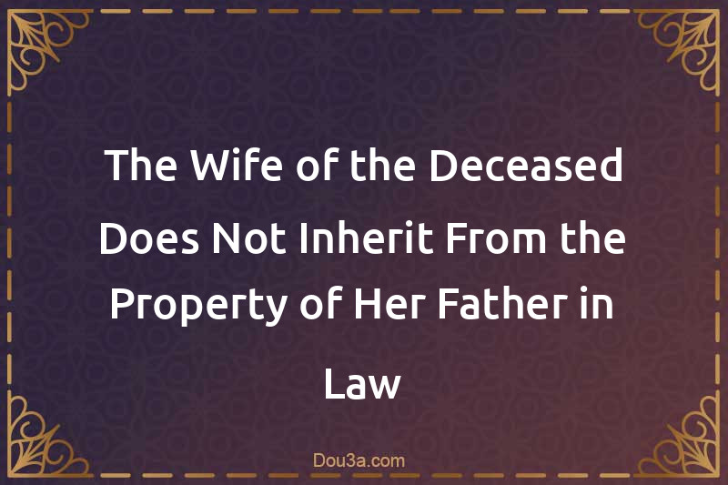 The Wife of the Deceased Does Not Inherit From the Property of Her Father-in-Law