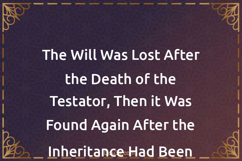The Will Was Lost After the Death of the Testator, Then it Was Found Again After the Inheritance Had Been Distributed