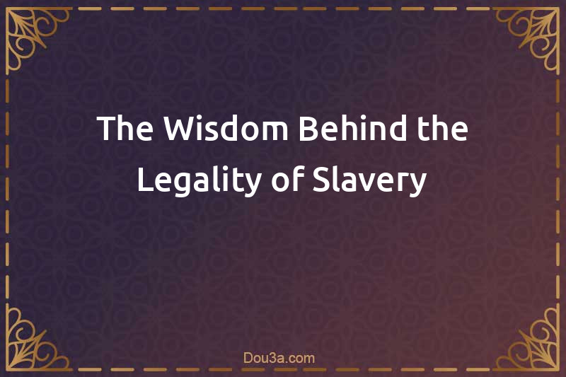 The Wisdom Behind the Legality of Slavery