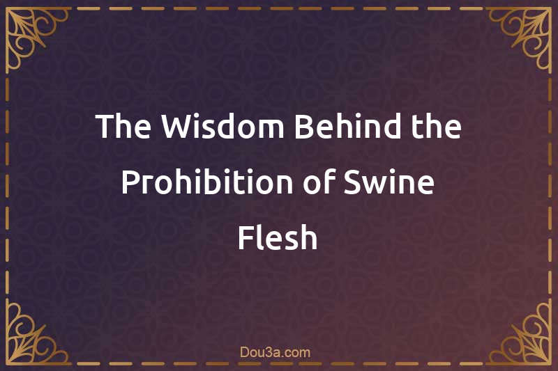 The Wisdom Behind the Prohibition of Swine Flesh