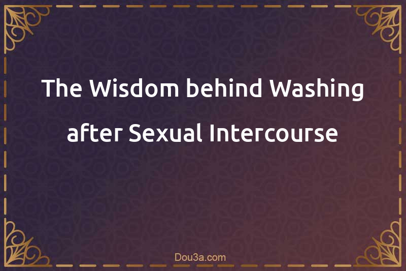 The Wisdom behind Washing after Sexual Intercourse