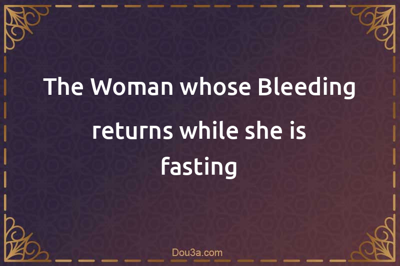 The Woman whose Bleeding returns while she is fasting