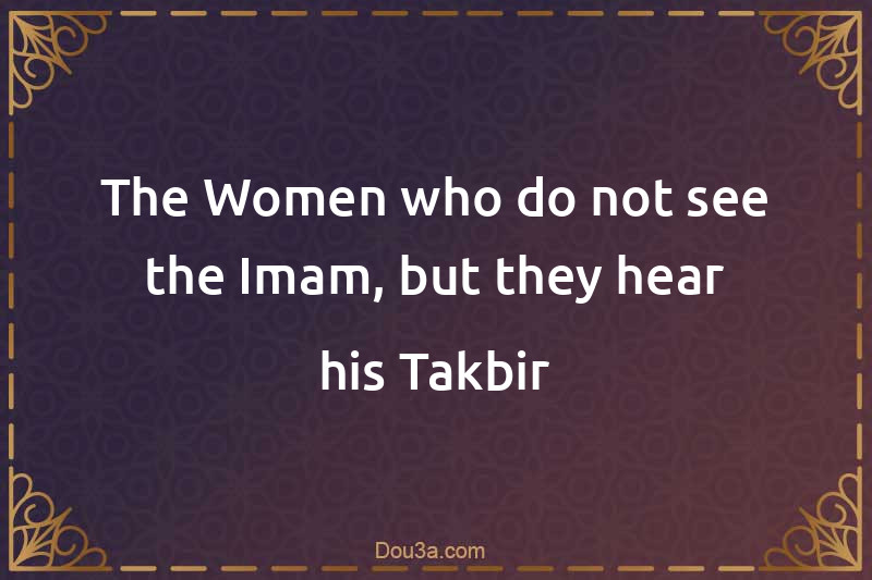 The Women who do not see the Imam, but they hear his Takbir