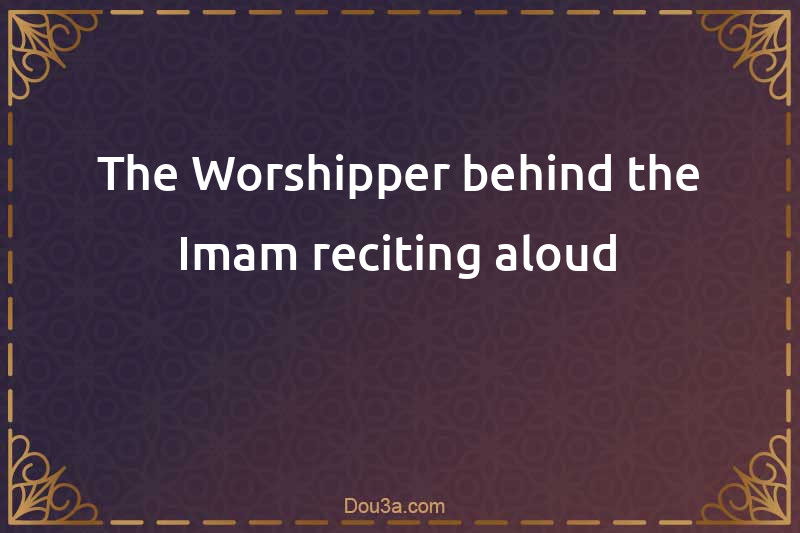 The Worshipper behind the Imam reciting aloud