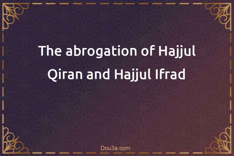 The abrogation of Hajjul-Qiran and Hajjul-Ifrad