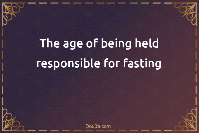 The age of being held responsible for fasting