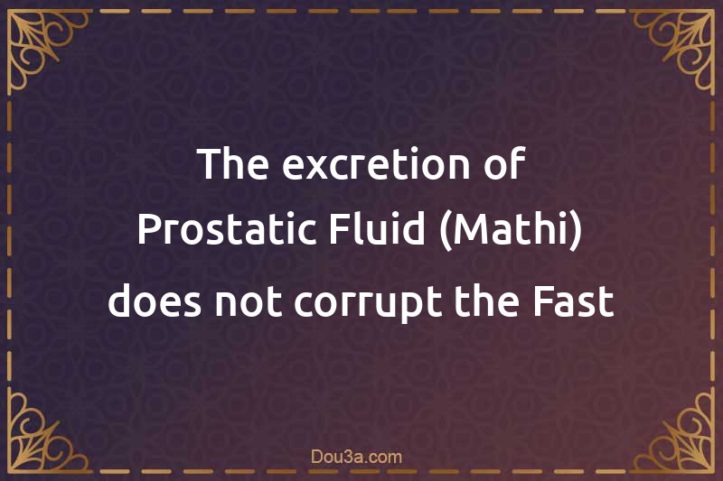The excretion of Prostatic Fluid (Mathi) does not corrupt the Fast