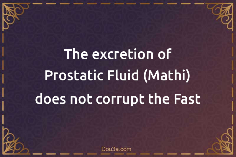 The excretion of Prostatic Fluid (Mathi) does not corrupt the Fast