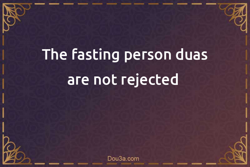Dua of a fasting person is never rejected 