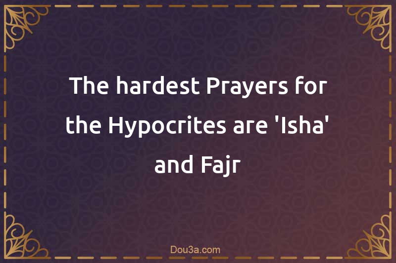The hardest Prayers for the Hypocrites are 'Isha' and Fajr