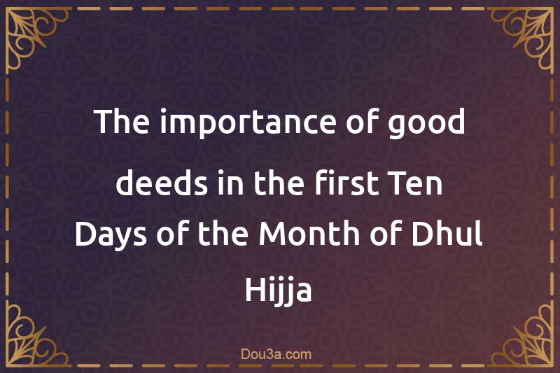 The importance of good deeds in the first Ten Days of the Month of Dhul Hijja