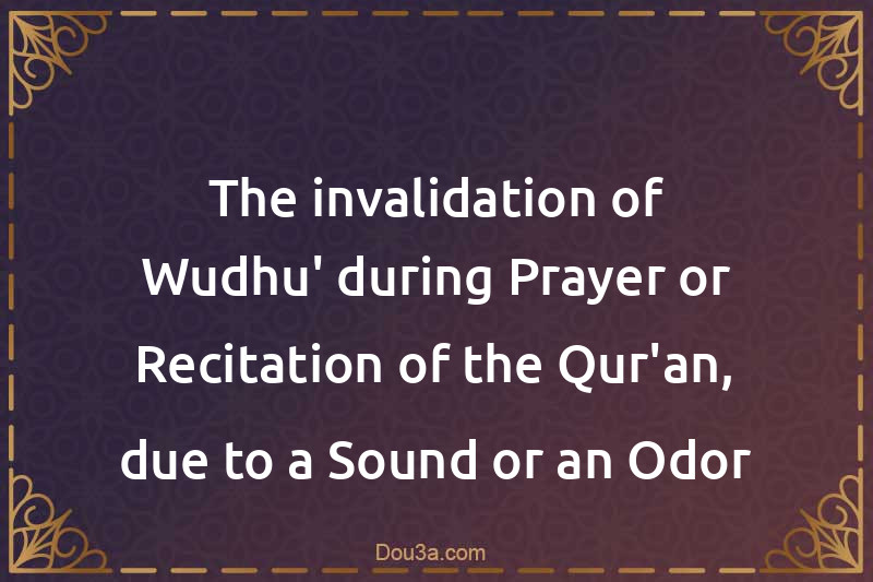 The invalidation of Wudhu' during Prayer or Recitation of the Qur'an, due to a Sound or an Odor