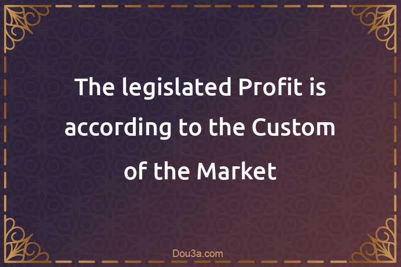 The legislated Profit is according to the Custom of the Market
