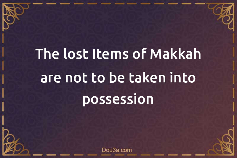 The lost Items of Makkah are not to be taken into possession