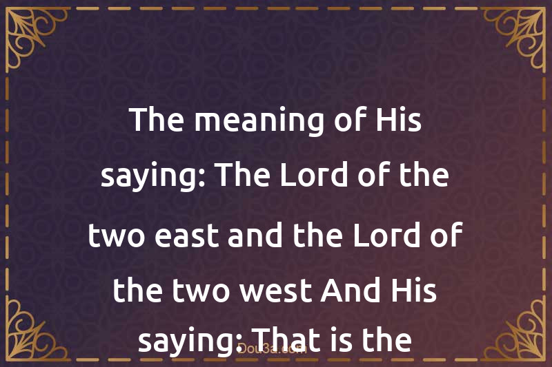 The meaning of His saying: The Lord of the two east and the Lord of the two west And His saying: That is the Decree of the All-Mighty, the All-Knowing