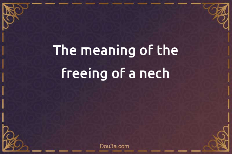 The meaning of the freeing of a nech