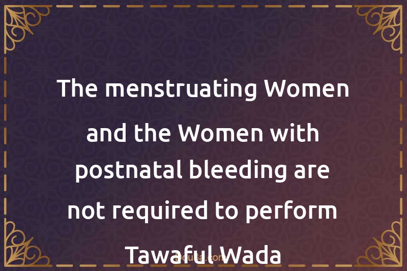 The menstruating Women and the Women with postnatal bleeding are not required to perform Tawaful-Wada