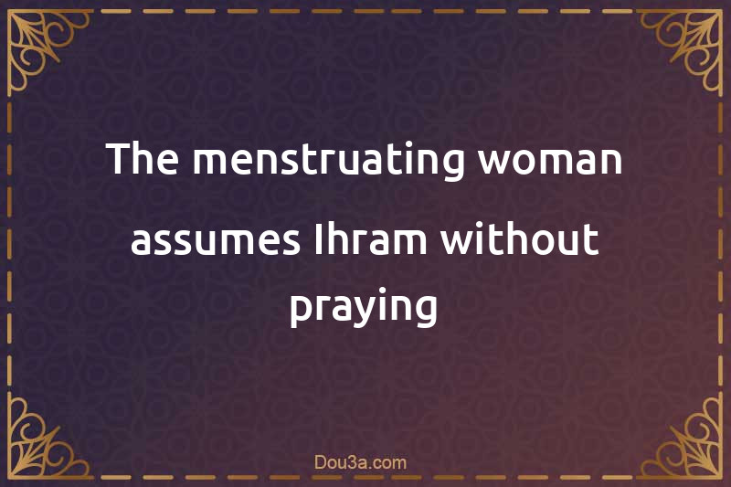 The menstruating woman assumes Ihram without praying