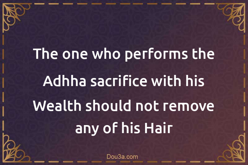 The one who performs the Adhha sacrifice with his Wealth should not remove any of his Hair