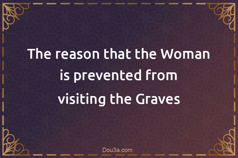The reason that the Woman is prevented from visiting the Graves
