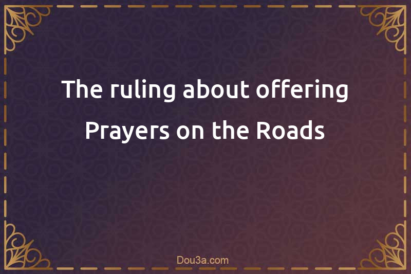 The ruling about offering Prayers on the Roads