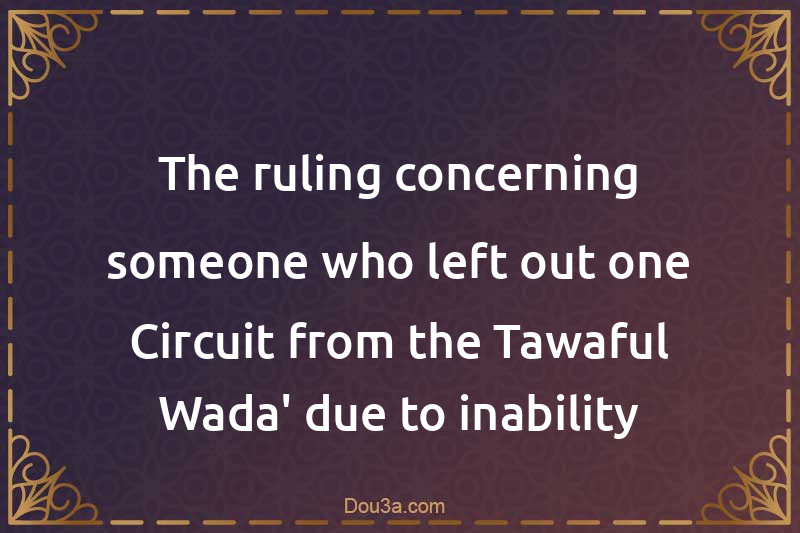 The ruling concerning someone who left out one Circuit from the Tawaful-Wada' due to inability