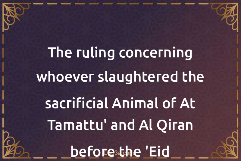 The ruling concerning whoever slaughtered the sacrificial Animal of At-Tamattu' and Al-Qiran before the 'Eid