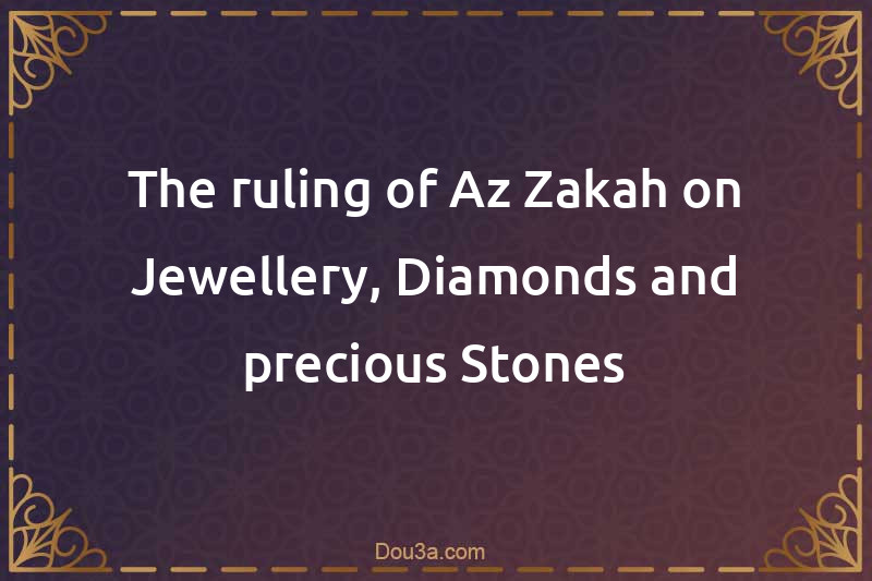 The ruling of Az-Zakah on Jewellery, Diamonds and precious Stones