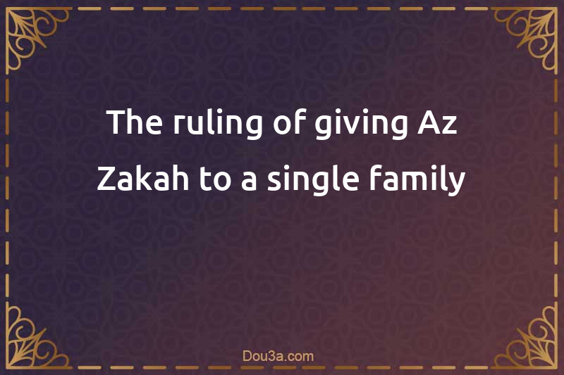 The ruling of giving Az-Zakah to a single family