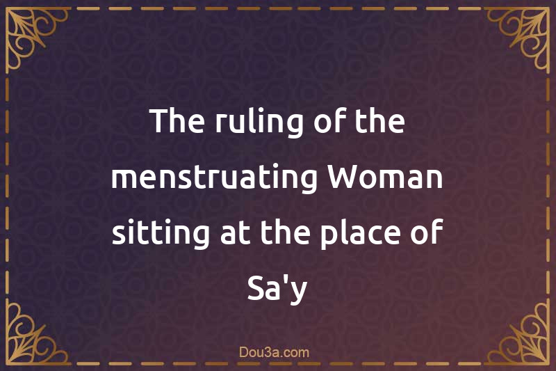 The ruling of the menstruating Woman sitting at the place of Sa'y